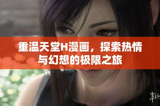 重温天堂H漫画，探索热情与幻想的极限之旅