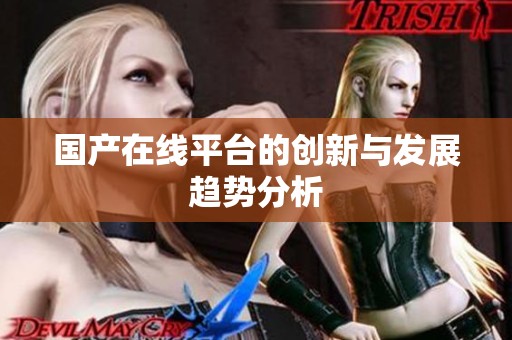 国产在线平台的创新与发展趋势分析
