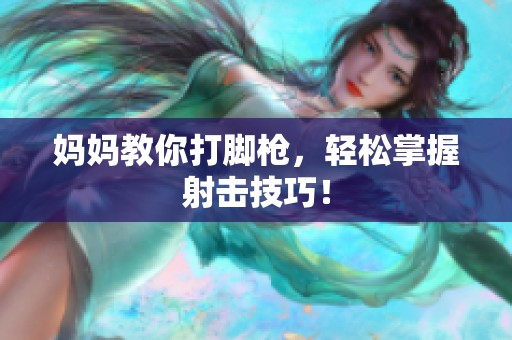 妈妈教你打脚枪，轻松掌握射击技巧！