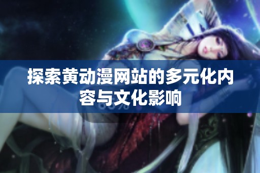 探索黄动漫网站的多元化内容与文化影响