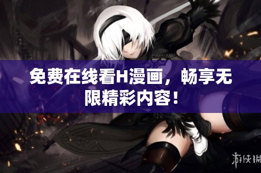 免费在线看H漫画，畅享无限精彩内容！
