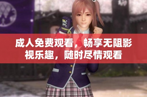 **免费观看，畅享无阻影视乐趣，随时尽情观看