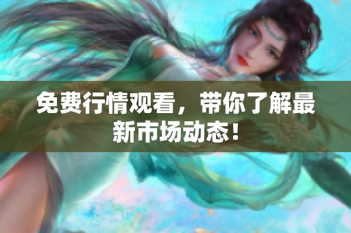 免费行情观看，带你了解最新市场动态！