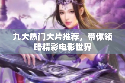 九大热门大片推荐，带你领略精彩电影世界