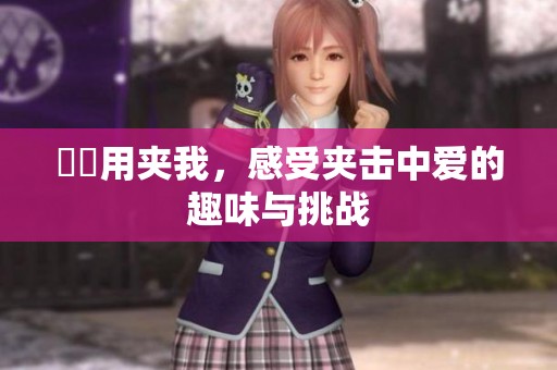 妺妺用夹我，感受夹击中爱的趣味与挑战