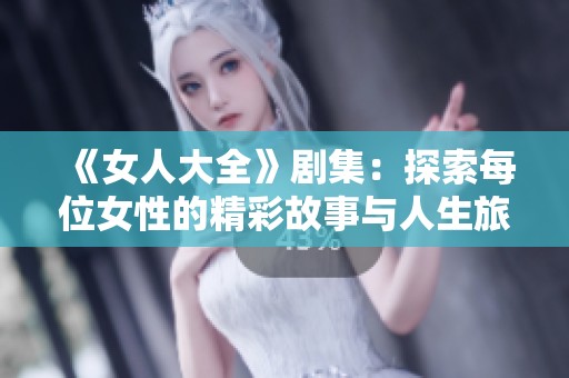 《女人大全》剧集：探索每位女性的精彩故事与人生旅程
