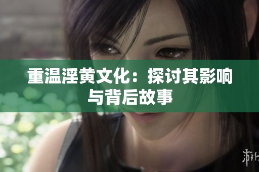 重温淫黄文化：探讨其影响与背后故事