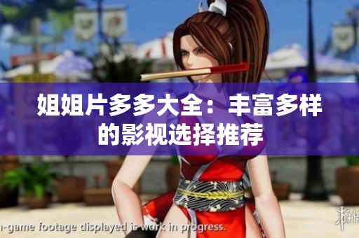 姐姐片多多大全：丰富多样的影视选择推荐