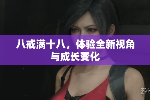 八戒满十八，体验全新视角与成长变化