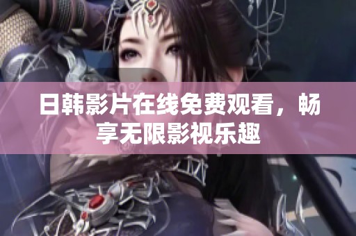 日韩影片在线免费观看，畅享无限影视乐趣