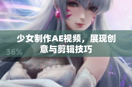 少女制作AE视频，展现创意与剪辑技巧