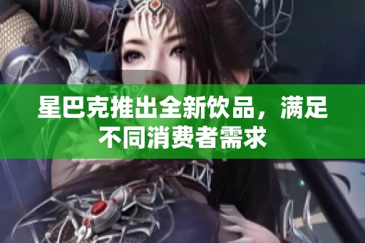 星巴克推出全新饮品，满足不同消费者需求