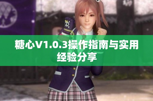 糖心V1.0.3操作指南与实用经验分享