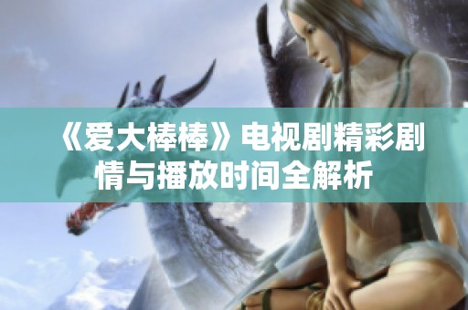 《爱大棒棒》电视剧精彩剧情与播放时间全解析