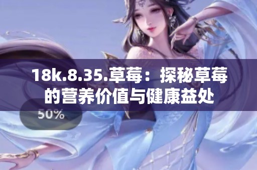 18k.8.35.草莓：探秘草莓的营养价值与健康益处