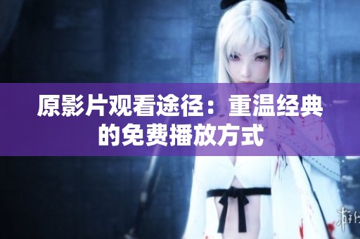 原影片观看途径：重温经典的免费播放方式