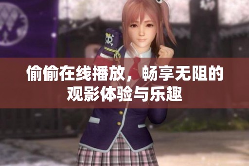 偷偷在线播放，畅享无阻的观影体验与乐趣