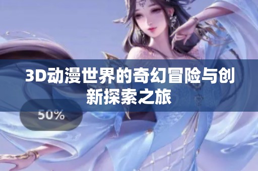 3D动漫世界的奇幻冒险与创新探索之旅