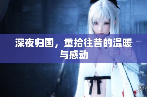 深夜归国，重拾往昔的温暖与感动