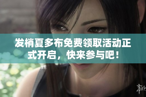 发梢夏多布免费领取活动正式开启，快来参与吧！