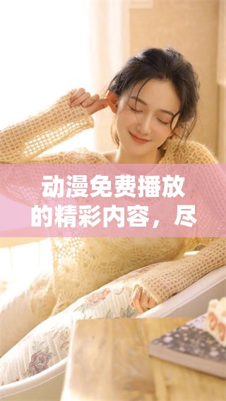 动漫免费播放的精彩内容，尽在修修！