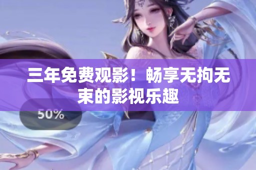 三年免费观影！畅享无拘无束的影视乐趣