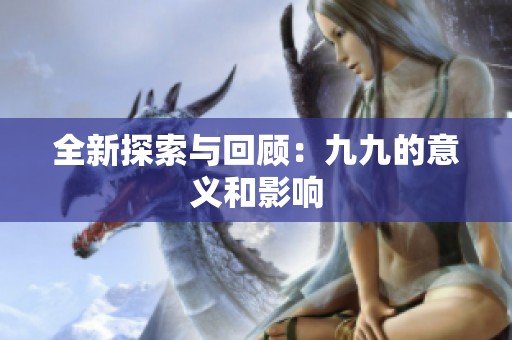 全新探索与回顾：九九的意义和影响