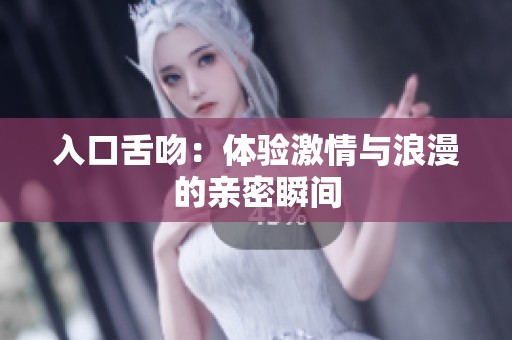 入口舌吻：体验激情与浪漫的亲密瞬间