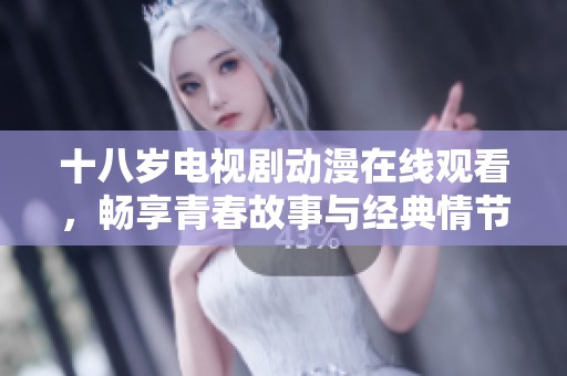 十八岁电视剧动漫在线观看，畅享青春故事与经典情节