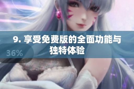 9. 享受免费版的全面功能与独特体验