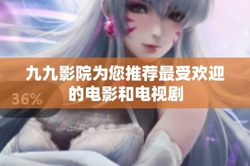 九九影院为您推荐最受欢迎的电影和电视剧