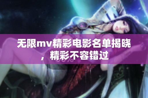 无限mv精彩电影名单揭晓，精彩不容错过