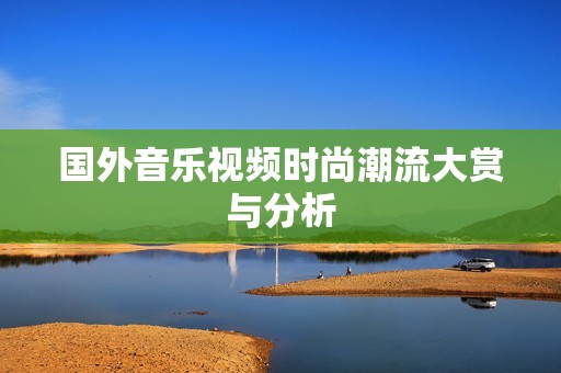 国外音乐视频时尚潮流大赏与分析