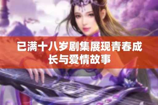 已满十八岁剧集展现青春成长与爱情故事