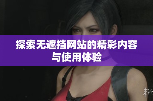 探索无遮挡网站的精彩内容与使用体验