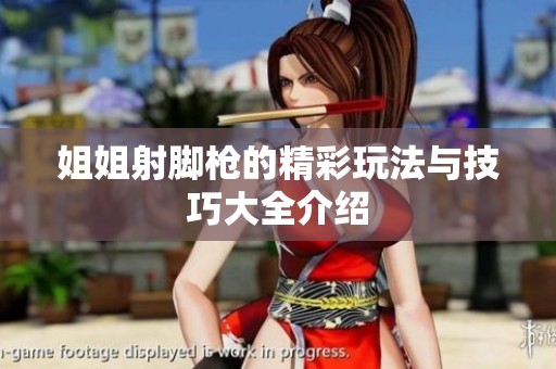 姐姐射脚枪的精彩玩法与技巧大全介绍