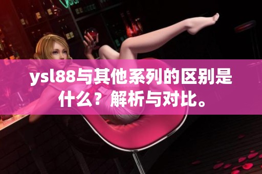 ysl88与其他系列的区别是什么？解析与对比。