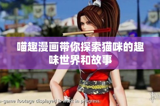 喵趣漫画带你探索猫咪的趣味世界和故事