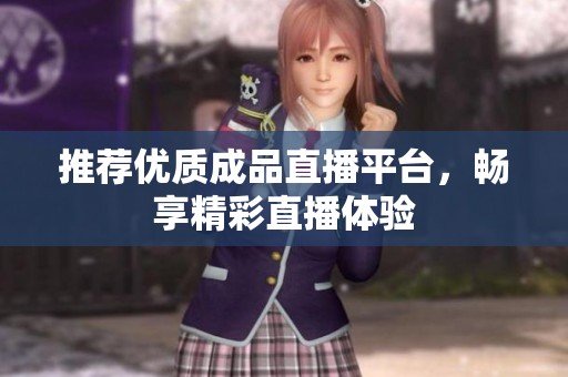 推荐优质成品直播平台，畅享精彩直播体验