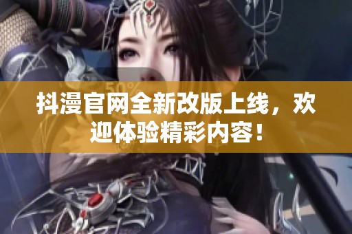 抖漫官网全新改版上线，欢迎体验精彩内容！