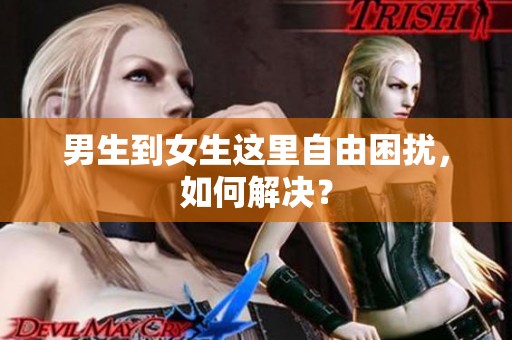 男生到女生这里自由困扰，如何解决？