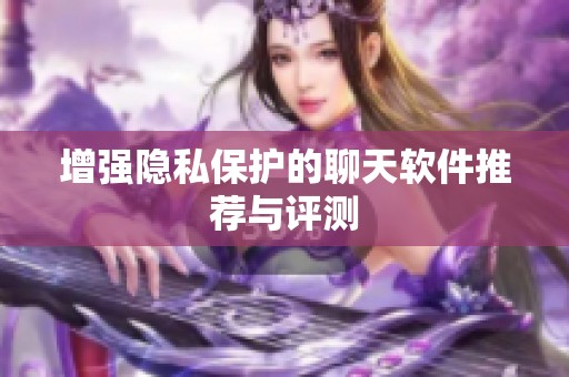 增强隐私保护的聊天软件推荐与评测