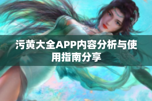 污黄大全APP内容分析与使用指南分享