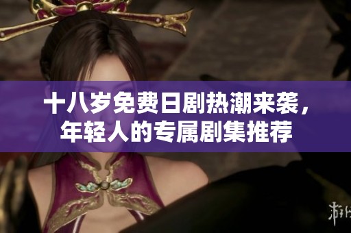 十八岁免费日剧热潮来袭，年轻人的专属剧集推荐