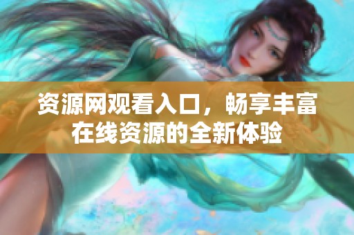 资源网观看入口，畅享丰富在线资源的全新体验