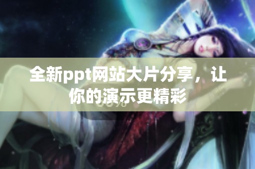 全新ppt网站大片分享，让你的演示更精彩