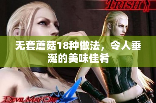 无套蘑菇18种做法，令人垂涎的美味佳肴