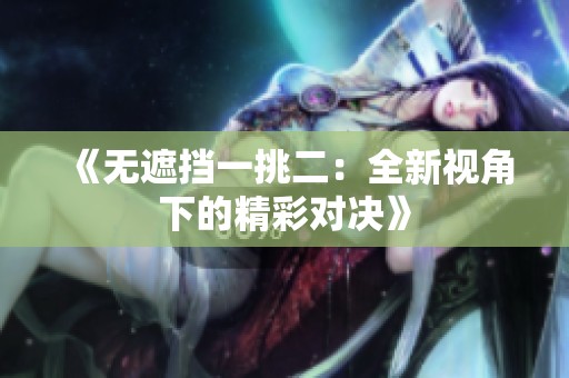《无遮挡一挑二：全新视角下的精彩对决》