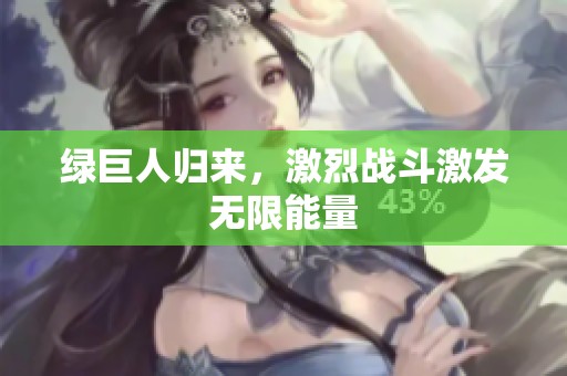 绿巨人归来，激烈战斗激发无限能量