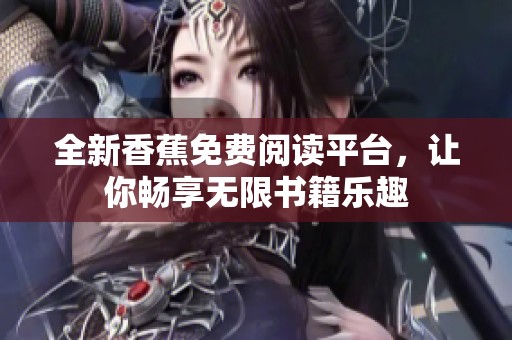 全新香蕉免费阅读平台，让你畅享无限书籍乐趣